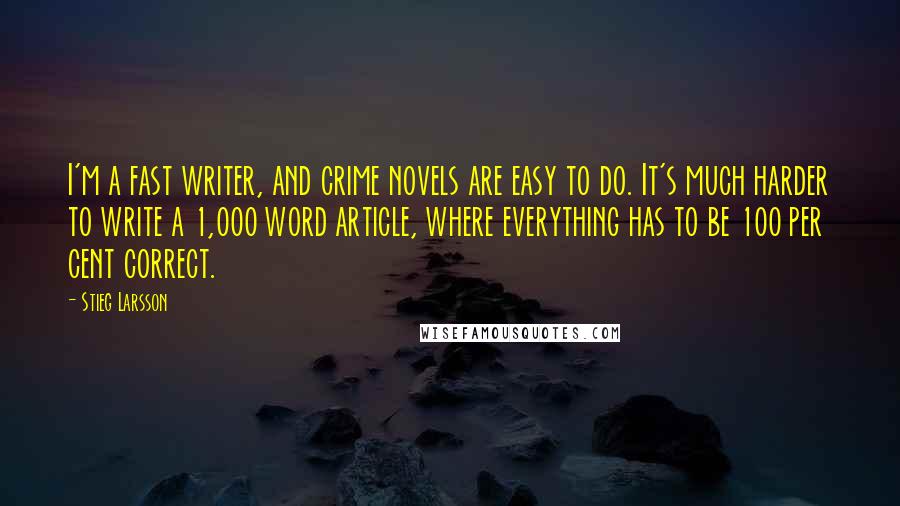 Stieg Larsson Quotes: I'm a fast writer, and crime novels are easy to do. It's much harder to write a 1,000 word article, where everything has to be 100 per cent correct.