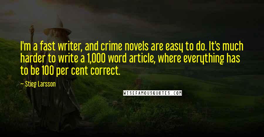 Stieg Larsson Quotes: I'm a fast writer, and crime novels are easy to do. It's much harder to write a 1,000 word article, where everything has to be 100 per cent correct.