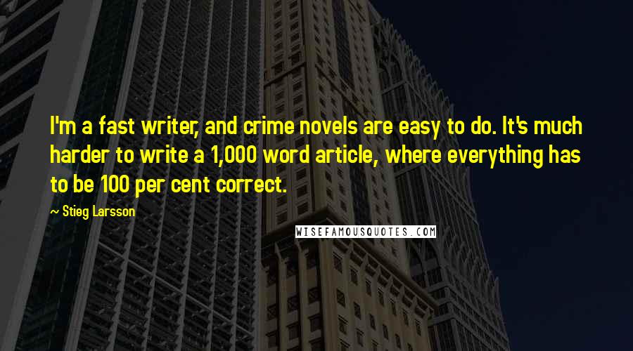 Stieg Larsson Quotes: I'm a fast writer, and crime novels are easy to do. It's much harder to write a 1,000 word article, where everything has to be 100 per cent correct.