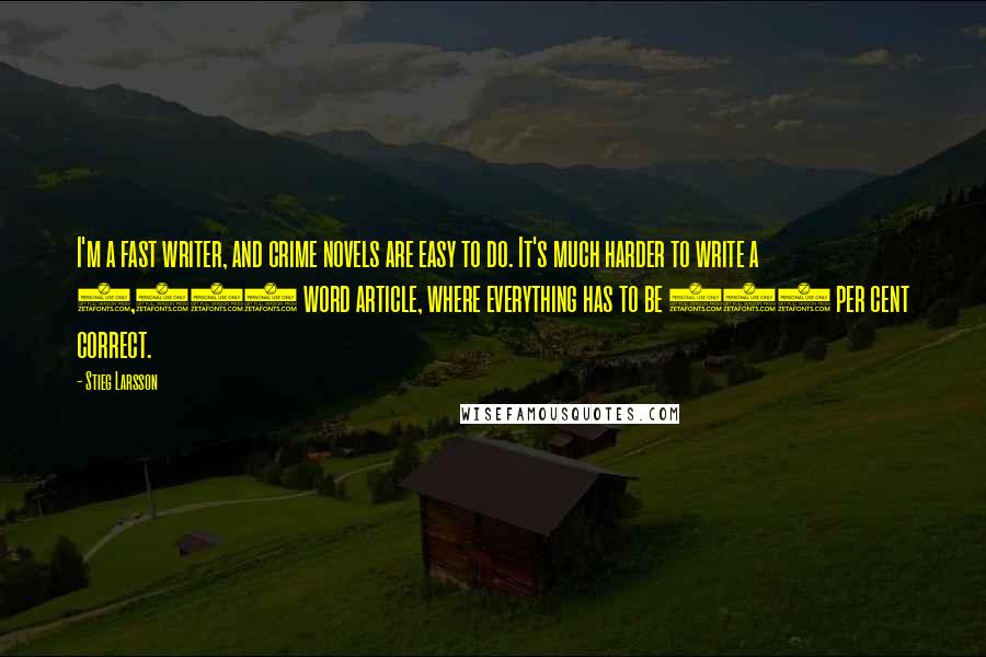 Stieg Larsson Quotes: I'm a fast writer, and crime novels are easy to do. It's much harder to write a 1,000 word article, where everything has to be 100 per cent correct.