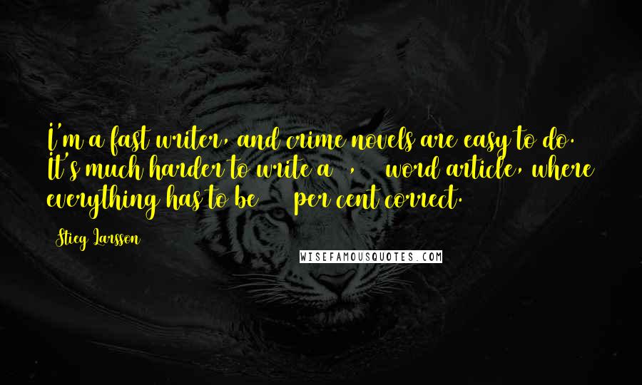 Stieg Larsson Quotes: I'm a fast writer, and crime novels are easy to do. It's much harder to write a 1,000 word article, where everything has to be 100 per cent correct.