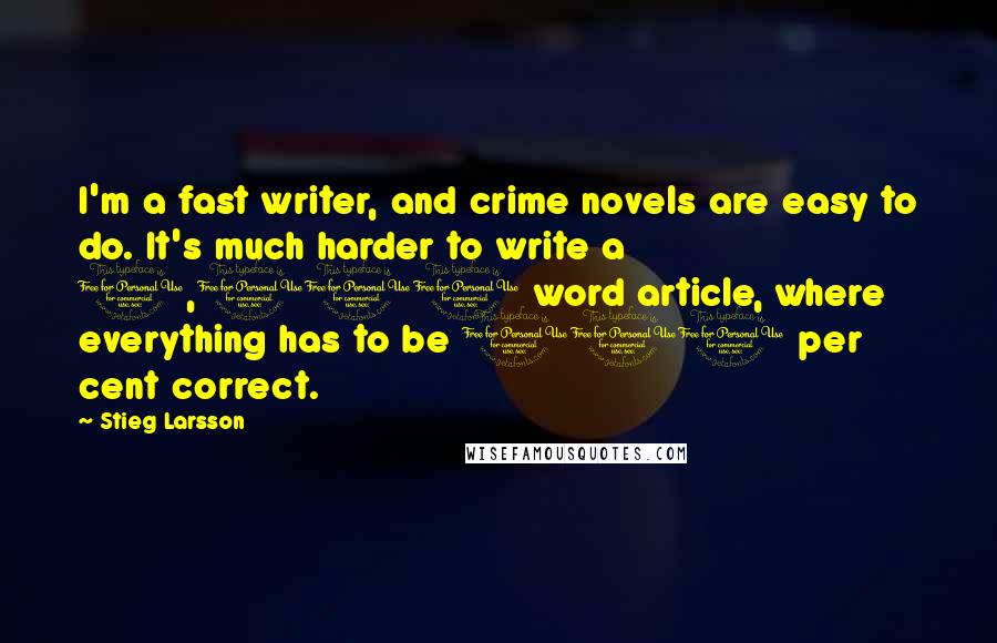 Stieg Larsson Quotes: I'm a fast writer, and crime novels are easy to do. It's much harder to write a 1,000 word article, where everything has to be 100 per cent correct.