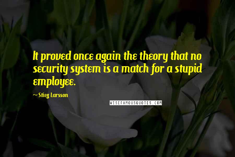 Stieg Larsson Quotes: It proved once again the theory that no security system is a match for a stupid employee.