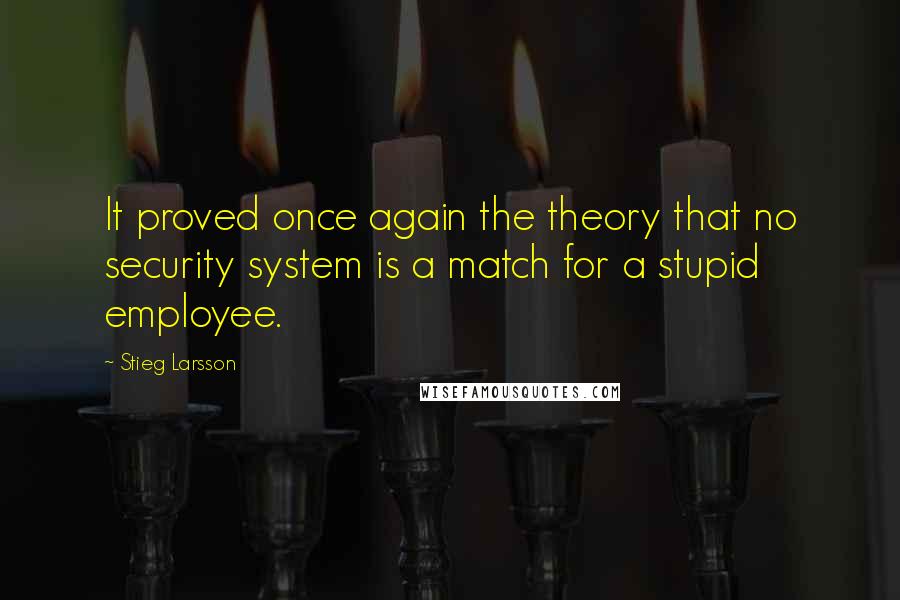 Stieg Larsson Quotes: It proved once again the theory that no security system is a match for a stupid employee.
