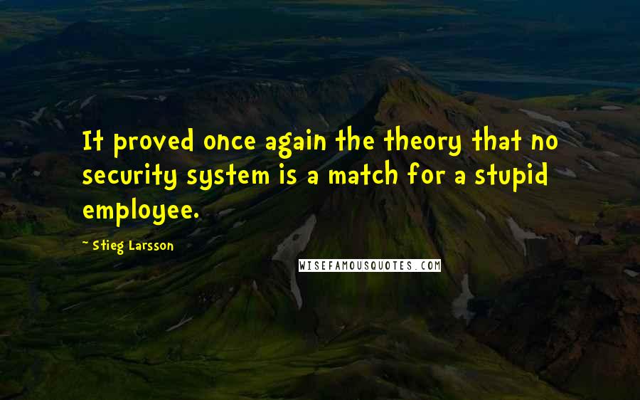 Stieg Larsson Quotes: It proved once again the theory that no security system is a match for a stupid employee.