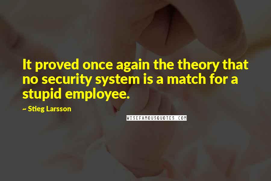 Stieg Larsson Quotes: It proved once again the theory that no security system is a match for a stupid employee.
