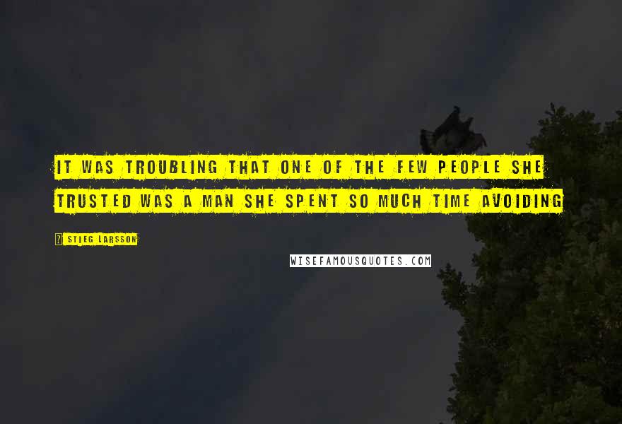 Stieg Larsson Quotes: It was troubling that one of the few people she trusted was a man she spent so much time avoiding