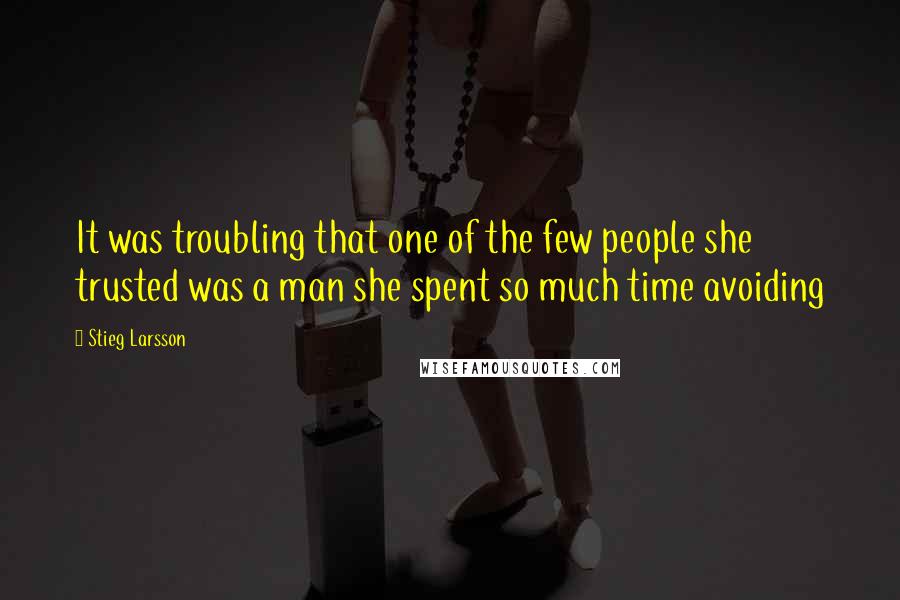 Stieg Larsson Quotes: It was troubling that one of the few people she trusted was a man she spent so much time avoiding