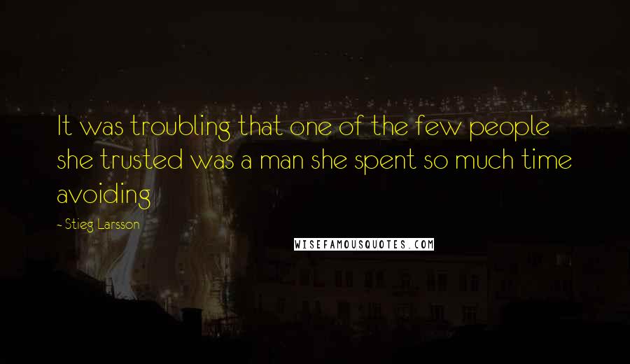 Stieg Larsson Quotes: It was troubling that one of the few people she trusted was a man she spent so much time avoiding