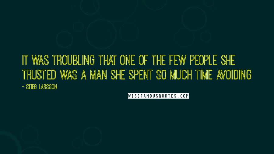 Stieg Larsson Quotes: It was troubling that one of the few people she trusted was a man she spent so much time avoiding