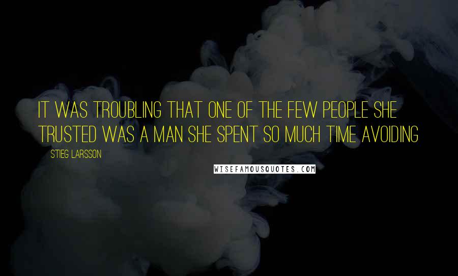 Stieg Larsson Quotes: It was troubling that one of the few people she trusted was a man she spent so much time avoiding