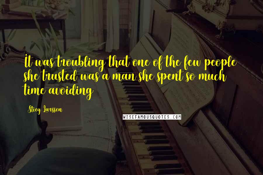 Stieg Larsson Quotes: It was troubling that one of the few people she trusted was a man she spent so much time avoiding