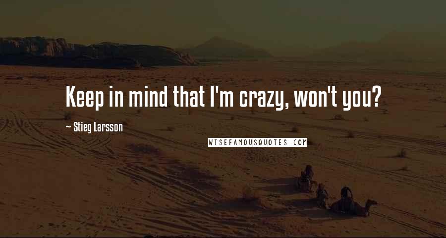 Stieg Larsson Quotes: Keep in mind that I'm crazy, won't you?