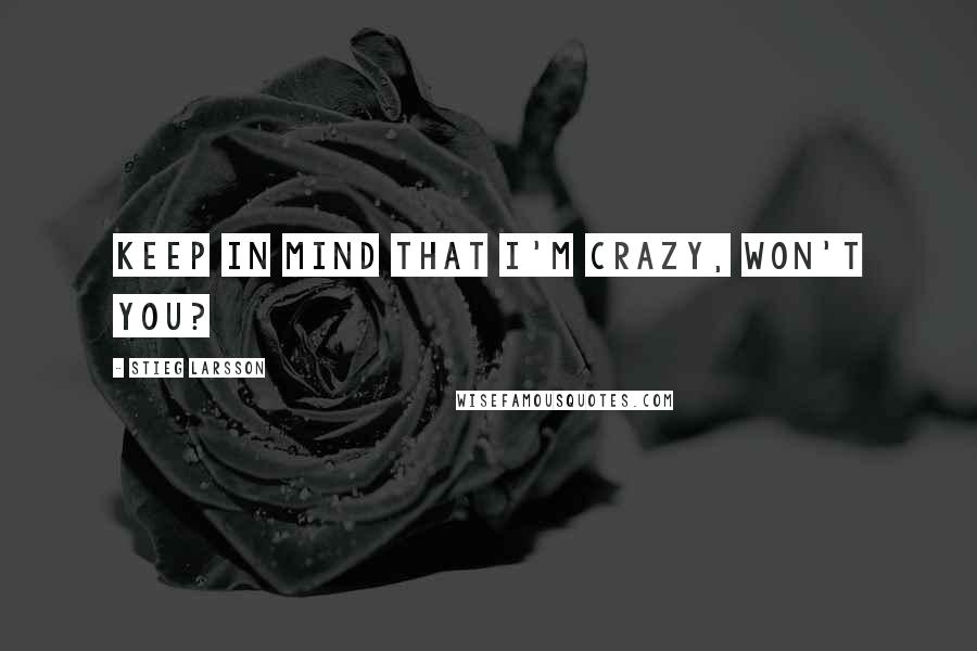 Stieg Larsson Quotes: Keep in mind that I'm crazy, won't you?