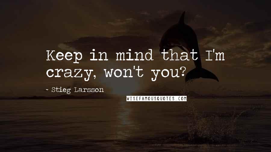 Stieg Larsson Quotes: Keep in mind that I'm crazy, won't you?