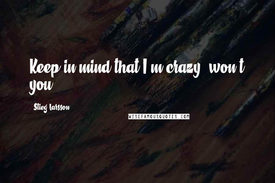 Stieg Larsson Quotes: Keep in mind that I'm crazy, won't you?