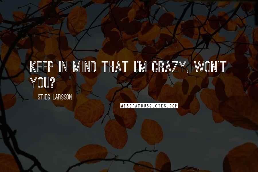 Stieg Larsson Quotes: Keep in mind that I'm crazy, won't you?