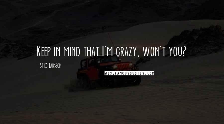 Stieg Larsson Quotes: Keep in mind that I'm crazy, won't you?