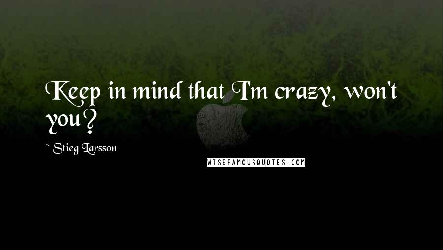 Stieg Larsson Quotes: Keep in mind that I'm crazy, won't you?