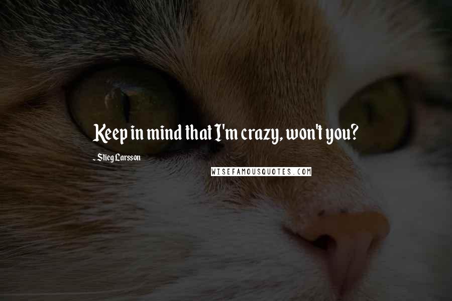 Stieg Larsson Quotes: Keep in mind that I'm crazy, won't you?