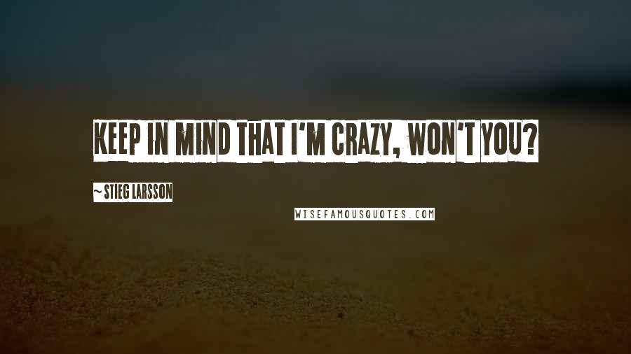 Stieg Larsson Quotes: Keep in mind that I'm crazy, won't you?