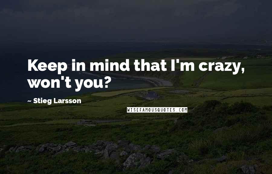 Stieg Larsson Quotes: Keep in mind that I'm crazy, won't you?