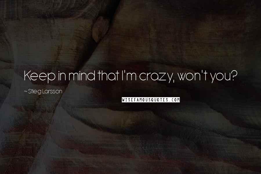 Stieg Larsson Quotes: Keep in mind that I'm crazy, won't you?