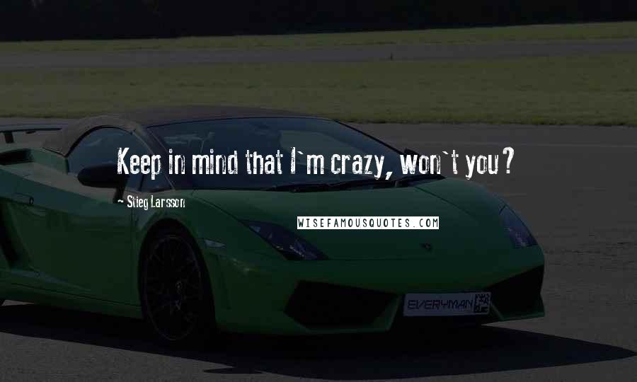 Stieg Larsson Quotes: Keep in mind that I'm crazy, won't you?