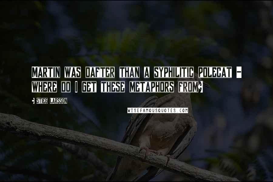 Stieg Larsson Quotes: Martin was dafter than a syphilitic polecat - where do I get these metaphors from?