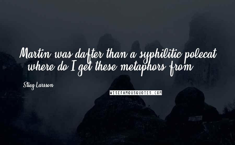 Stieg Larsson Quotes: Martin was dafter than a syphilitic polecat - where do I get these metaphors from?