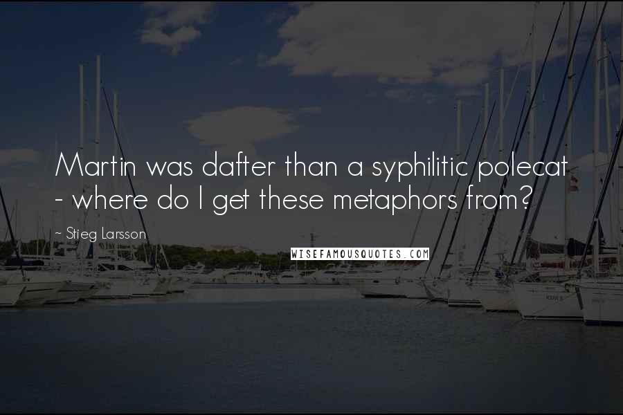 Stieg Larsson Quotes: Martin was dafter than a syphilitic polecat - where do I get these metaphors from?