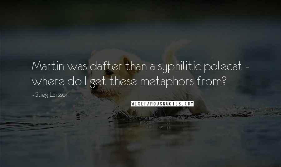 Stieg Larsson Quotes: Martin was dafter than a syphilitic polecat - where do I get these metaphors from?