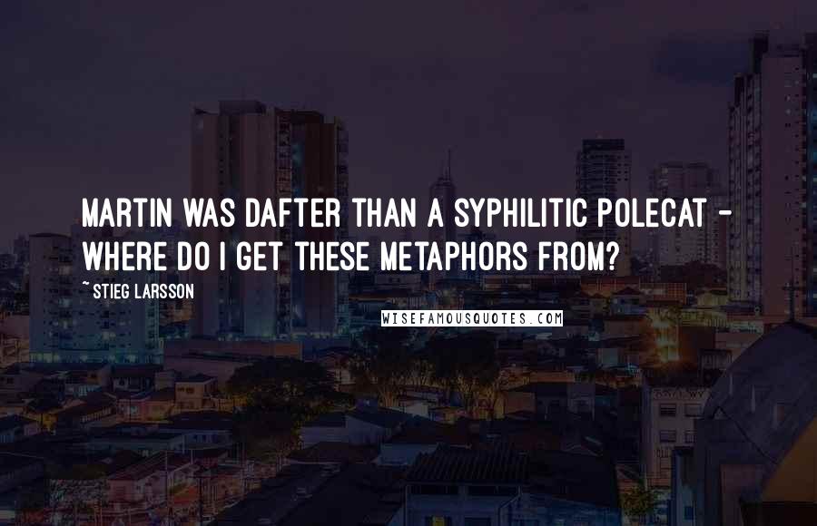 Stieg Larsson Quotes: Martin was dafter than a syphilitic polecat - where do I get these metaphors from?