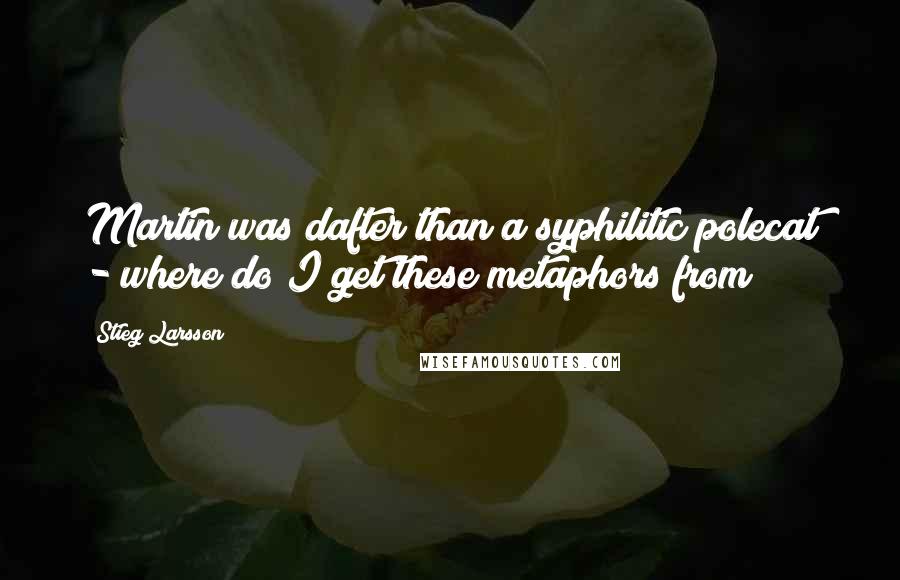 Stieg Larsson Quotes: Martin was dafter than a syphilitic polecat - where do I get these metaphors from?