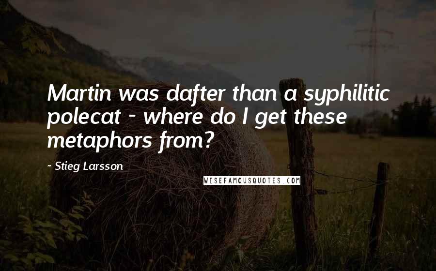 Stieg Larsson Quotes: Martin was dafter than a syphilitic polecat - where do I get these metaphors from?