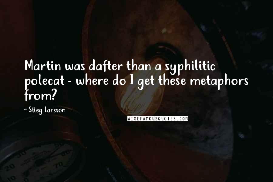 Stieg Larsson Quotes: Martin was dafter than a syphilitic polecat - where do I get these metaphors from?