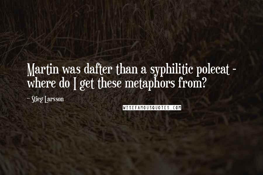 Stieg Larsson Quotes: Martin was dafter than a syphilitic polecat - where do I get these metaphors from?