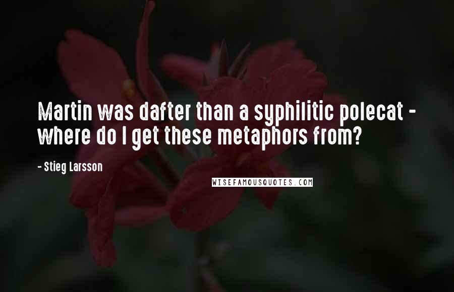 Stieg Larsson Quotes: Martin was dafter than a syphilitic polecat - where do I get these metaphors from?