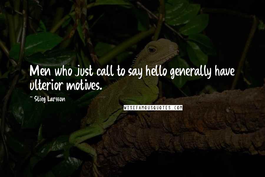 Stieg Larsson Quotes: Men who just call to say hello generally have ulterior motives.