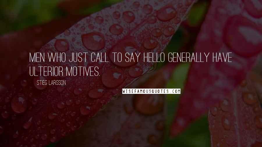 Stieg Larsson Quotes: Men who just call to say hello generally have ulterior motives.