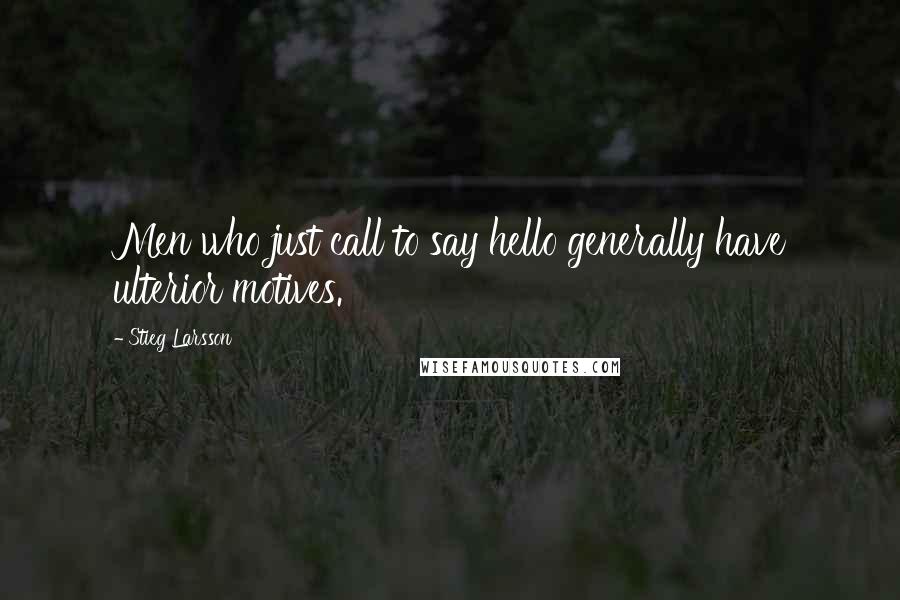 Stieg Larsson Quotes: Men who just call to say hello generally have ulterior motives.