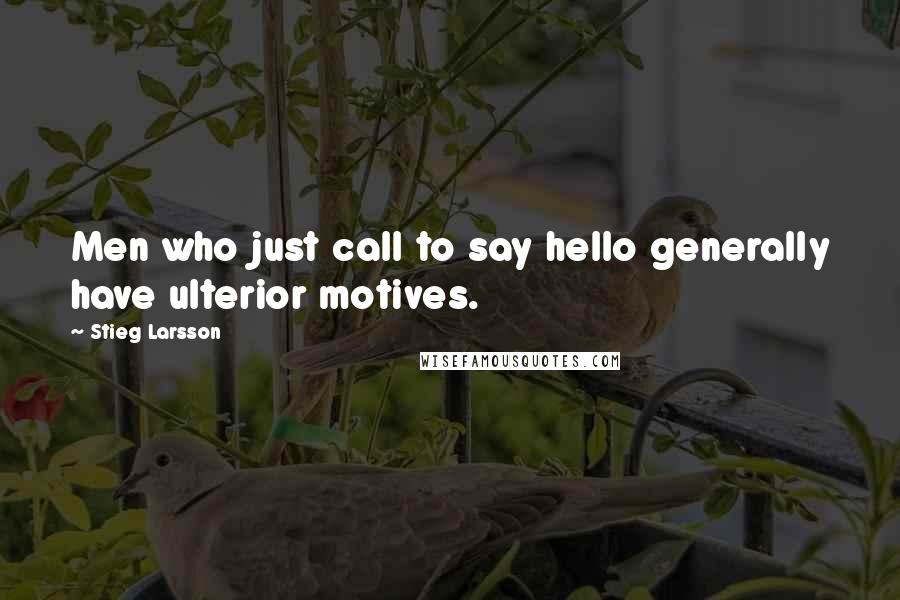 Stieg Larsson Quotes: Men who just call to say hello generally have ulterior motives.