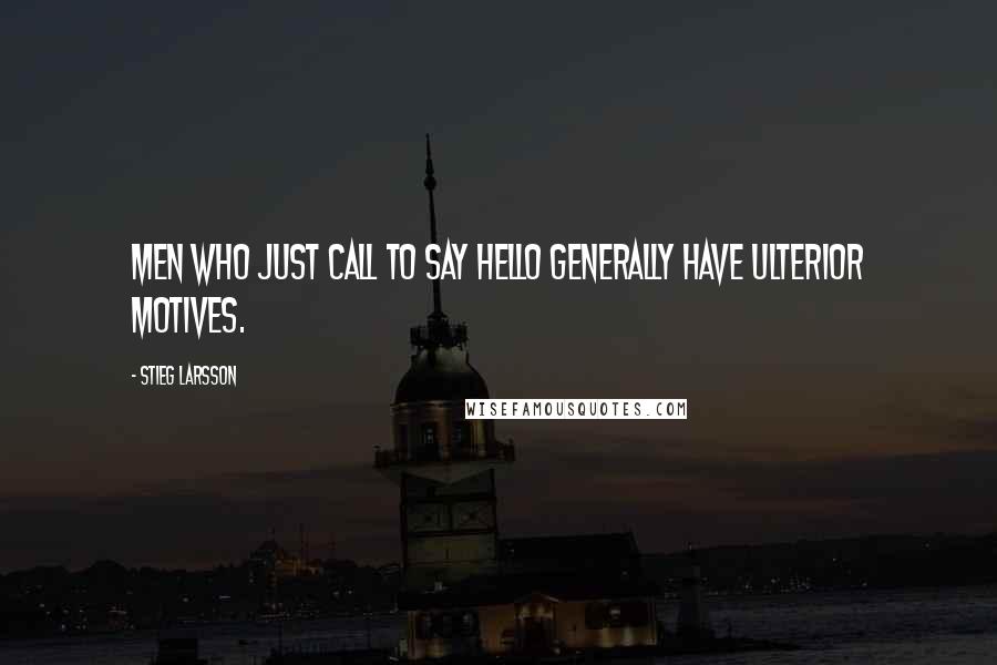 Stieg Larsson Quotes: Men who just call to say hello generally have ulterior motives.