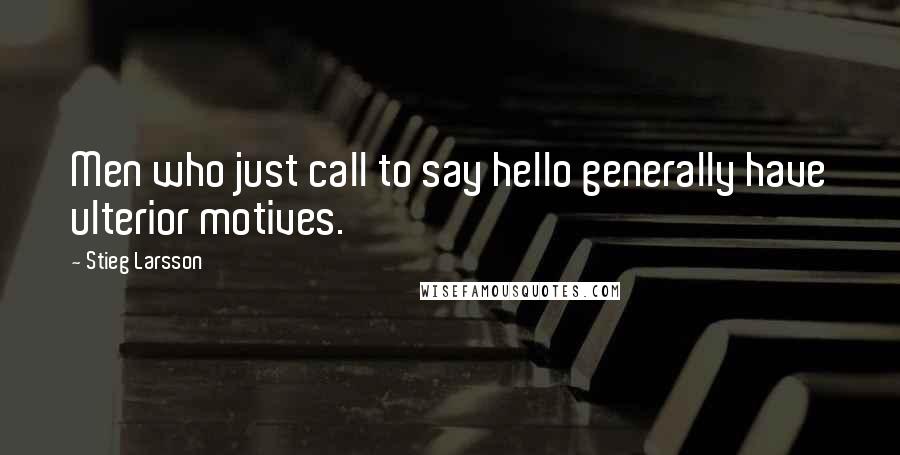 Stieg Larsson Quotes: Men who just call to say hello generally have ulterior motives.