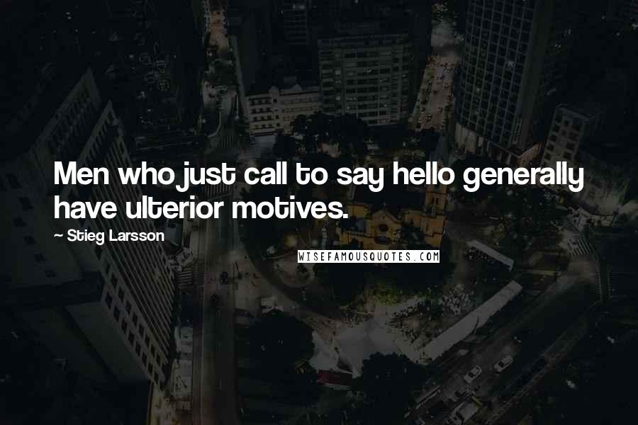 Stieg Larsson Quotes: Men who just call to say hello generally have ulterior motives.