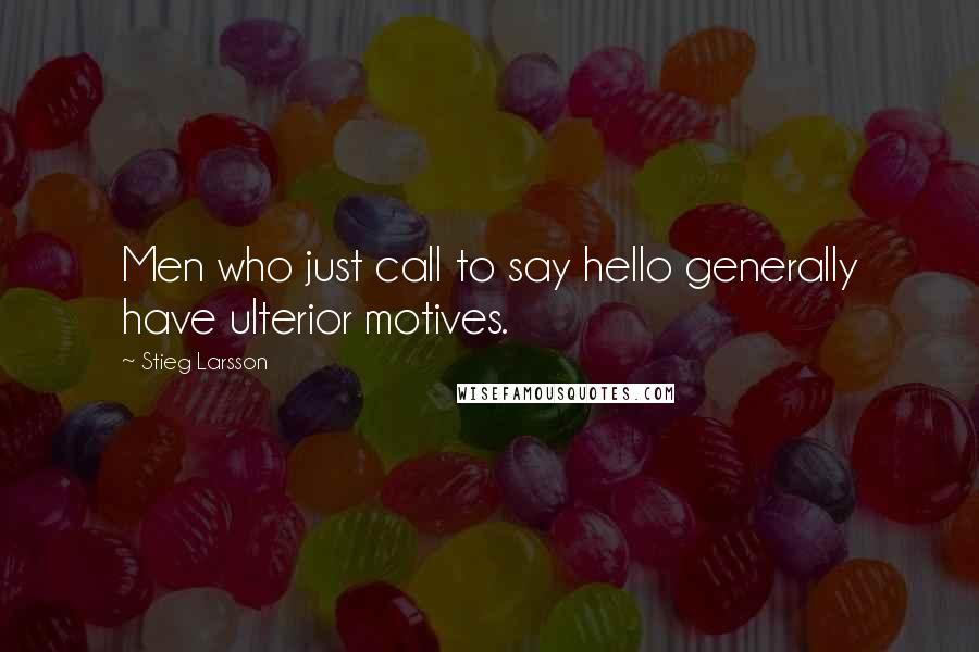 Stieg Larsson Quotes: Men who just call to say hello generally have ulterior motives.