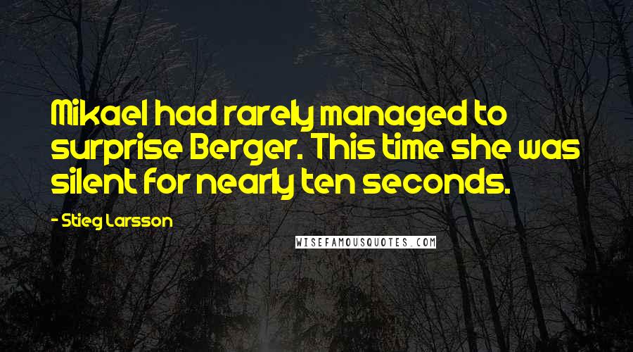 Stieg Larsson Quotes: Mikael had rarely managed to surprise Berger. This time she was silent for nearly ten seconds.