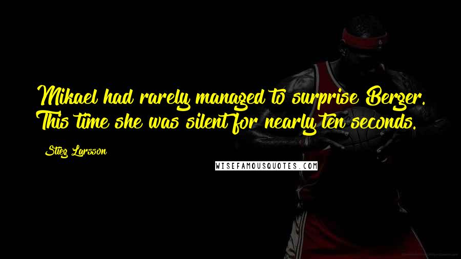 Stieg Larsson Quotes: Mikael had rarely managed to surprise Berger. This time she was silent for nearly ten seconds.