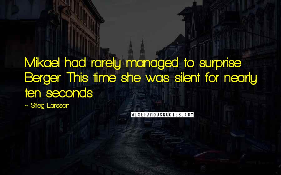 Stieg Larsson Quotes: Mikael had rarely managed to surprise Berger. This time she was silent for nearly ten seconds.