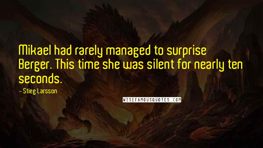 Stieg Larsson Quotes: Mikael had rarely managed to surprise Berger. This time she was silent for nearly ten seconds.